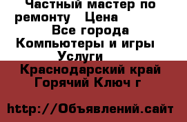 Частный мастер по ремонту › Цена ­ 1 000 - Все города Компьютеры и игры » Услуги   . Краснодарский край,Горячий Ключ г.